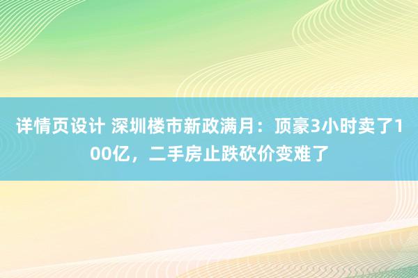 详情页设计 深圳楼市新政满月：顶豪3小时卖了100亿，二手房止跌砍价变难了