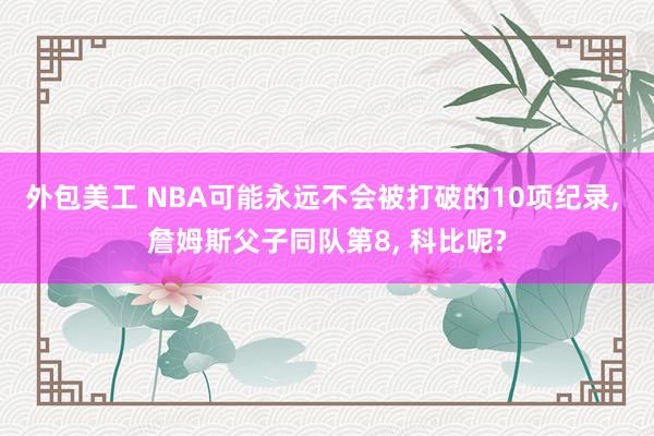 外包美工 NBA可能永远不会被打破的10项纪录, 詹姆斯父子同队第8, 科比呢?