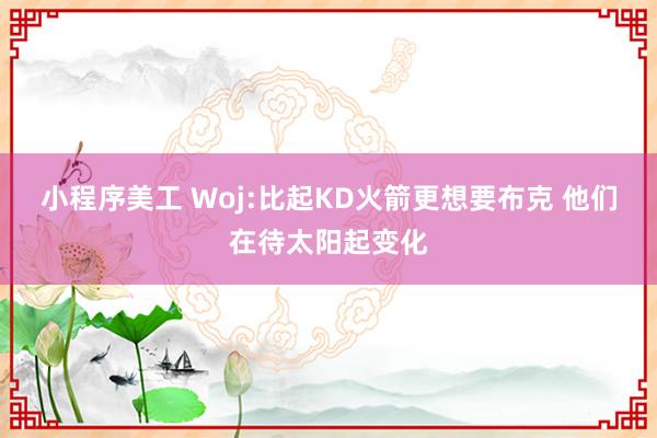 小程序美工 Woj:比起KD火箭更想要布克 他们在待太阳起变化