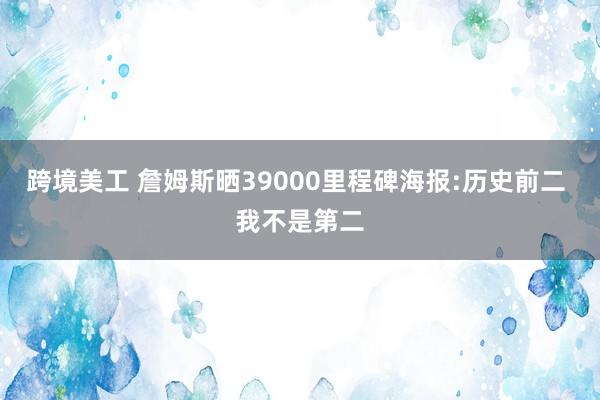 跨境美工 詹姆斯晒39000里程碑海报:历史前二 我不是第二