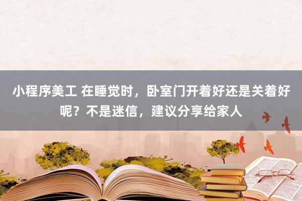 小程序美工 在睡觉时，卧室门开着好还是关着好呢？不是迷信，建议分享给家人