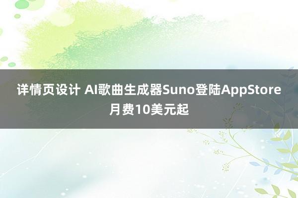 详情页设计 AI歌曲生成器Suno登陆AppStore月费10美元起