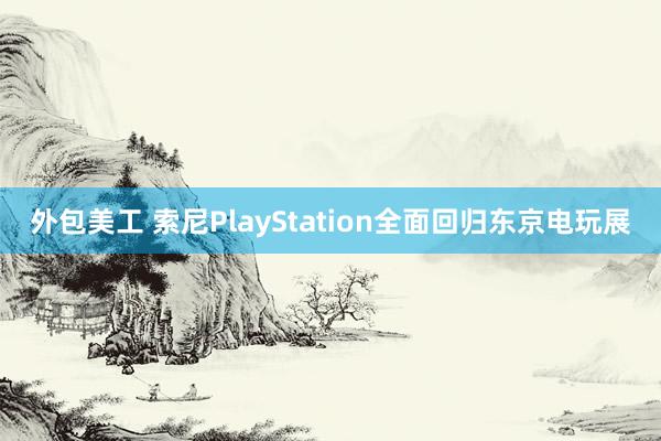 外包美工 索尼PlayStation全面回归东京电玩展