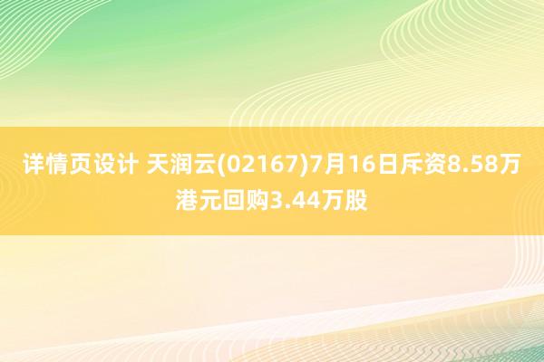 详情页设计 天润云(02167)7月16日斥资8.58万港元回购3.44万股