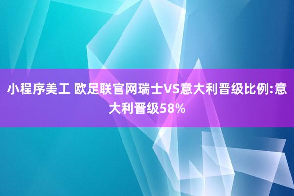 小程序美工 欧足联官网瑞士VS意大利晋级比例:意大利晋级58%