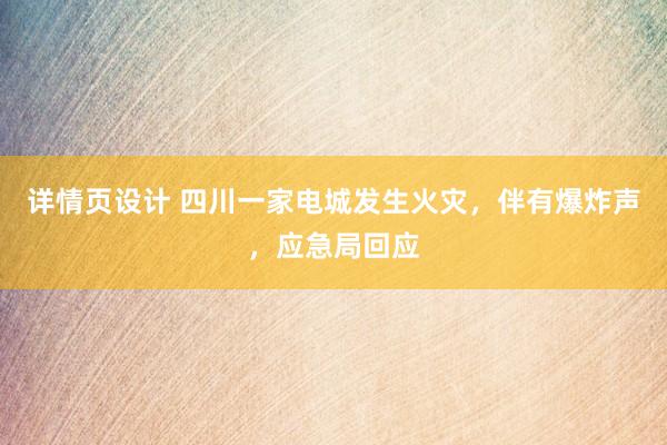 详情页设计 四川一家电城发生火灾，伴有爆炸声，应急局回应