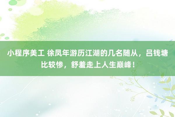 小程序美工 徐凤年游历江湖的几名随从，吕钱塘比较惨，舒羞走上人生巅峰！