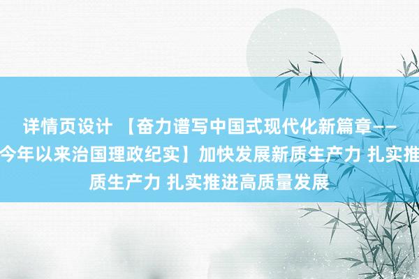 详情页设计 【奋力谱写中国式现代化新篇章——习近平总书记今年以来治国理政纪实】加快发展新质生产力 扎实推进高质量发展