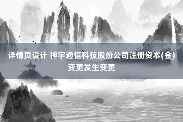 详情页设计 神宇通信科技股份公司注册资本(金)变更发生变更