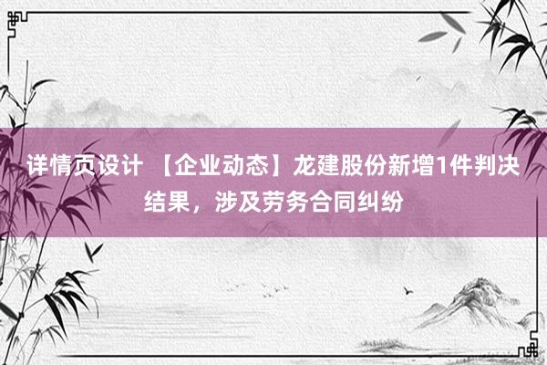 详情页设计 【企业动态】龙建股份新增1件判决结果，涉及劳务合同纠纷