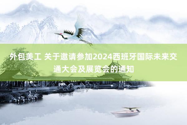 外包美工 关于邀请参加2024西班牙国际未来交通大会及展览会的通知