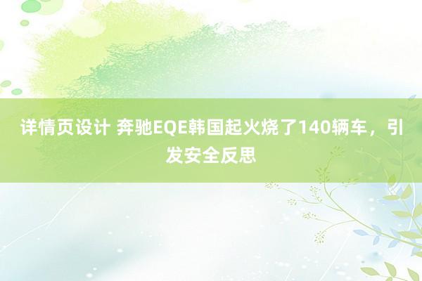 详情页设计 奔驰EQE韩国起火烧了140辆车，引发安全反思