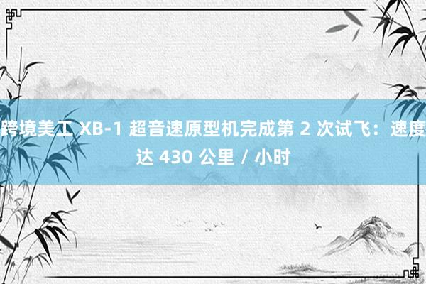 跨境美工 XB-1 超音速原型机完成第 2 次试飞：速度达 430 公里 / 小时