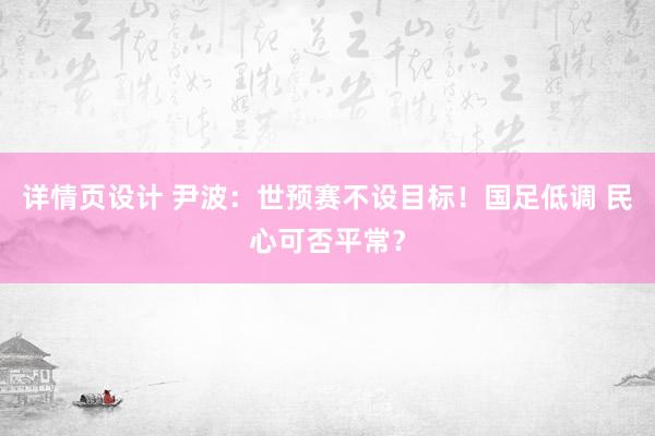 详情页设计 尹波：世预赛不设目标！国足低调 民心可否平常？