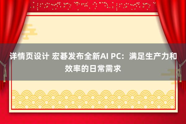 详情页设计 宏碁发布全新AI PC：满足生产力和效率的日常需求