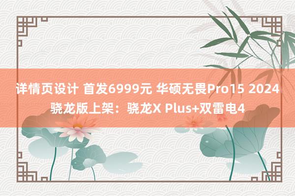 详情页设计 首发6999元 华硕无畏Pro15 2024骁龙版上架：骁龙X Plus+双雷电4