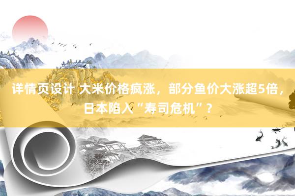 详情页设计 大米价格疯涨，部分鱼价大涨超5倍，日本陷入“寿司危机”？