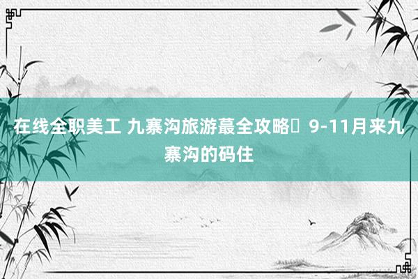 在线全职美工 九寨沟旅游蕞全攻略❗9-11月来九寨沟的码住