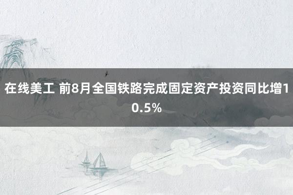 在线美工 前8月全国铁路完成固定资产投资同比增10.5%