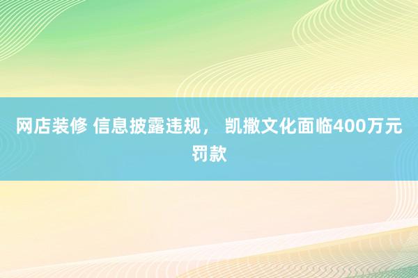 网店装修 信息披露违规， 凯撒文化面临400万元罚款