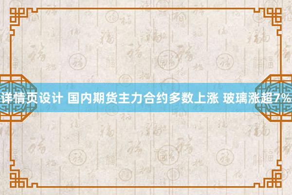 详情页设计 国内期货主力合约多数上涨 玻璃涨超7%