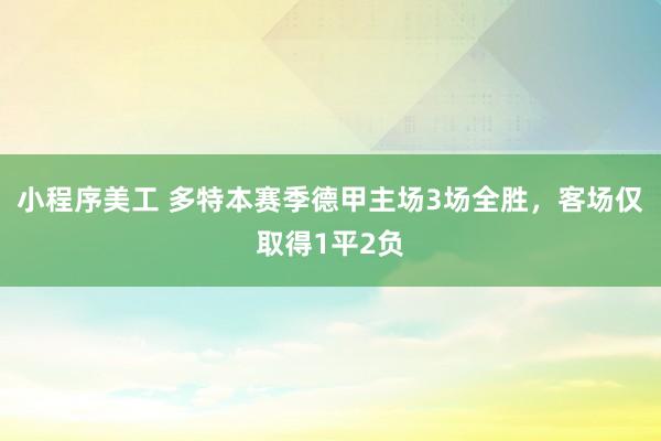 小程序美工 多特本赛季德甲主场3场全胜，客场仅取得1平2负