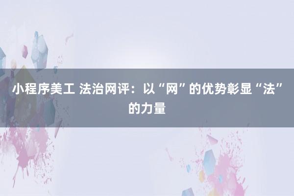 小程序美工 法治网评：以“网”的优势彰显“法”的力量